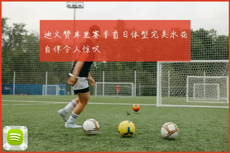 迪文赞库里赛季首日体型完美水花自律令人惊叹