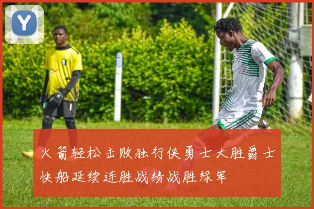 火箭轻松击败独行侠勇士大胜爵士快船延续连胜战绩战胜绿军