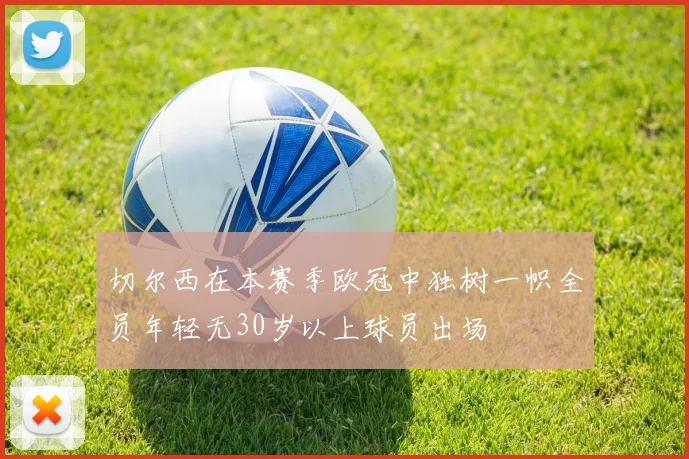 切尔西在本赛季欧冠中独树一帜全员年轻无30岁以上球员出场