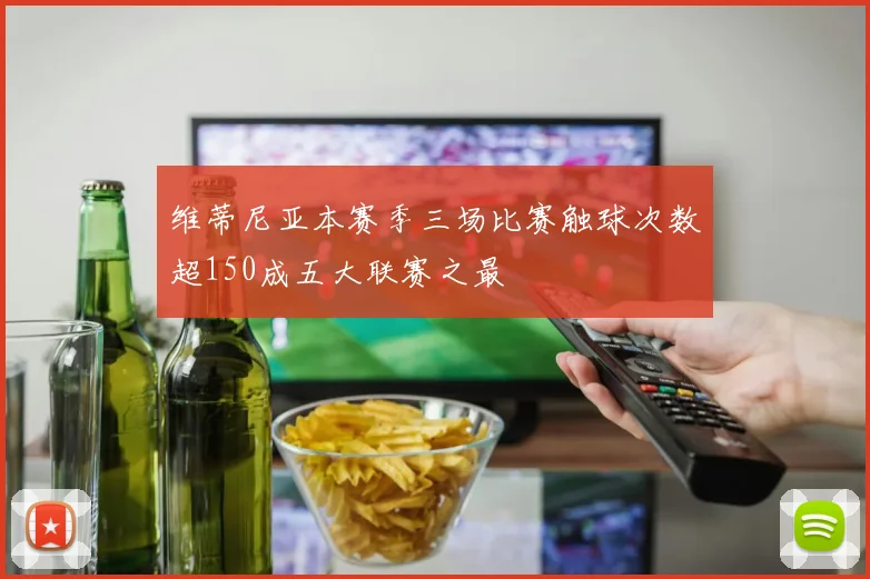维蒂尼亚本赛季三场比赛触球次数超150成五大联赛之最