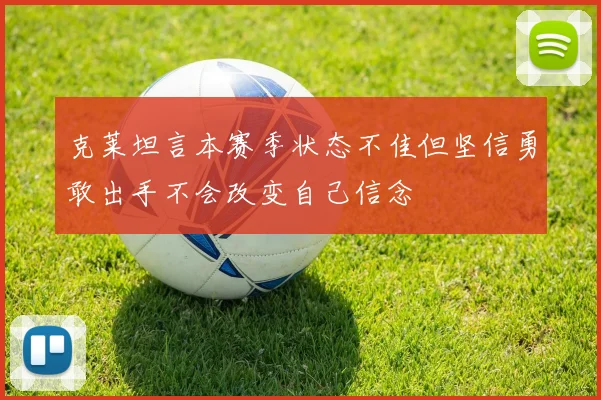 克莱坦言本赛季状态不佳但坚信勇敢出手不会改变自己信念