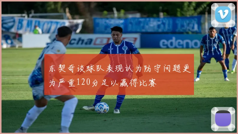 东契奇谈球队表现认为防守问题更为严重120分足以赢得比赛