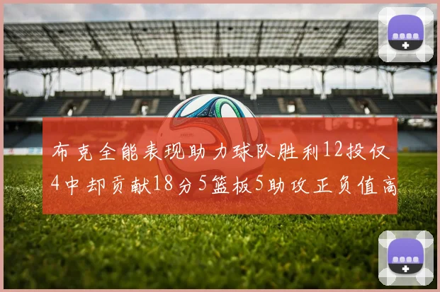 布克全能表现助力球队胜利12投仅4中却贡献18分5篮板5助攻正负值高达14