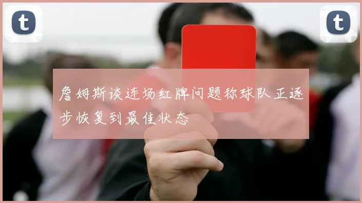 詹姆斯谈连场红牌问题称球队正逐步恢复到最佳状态