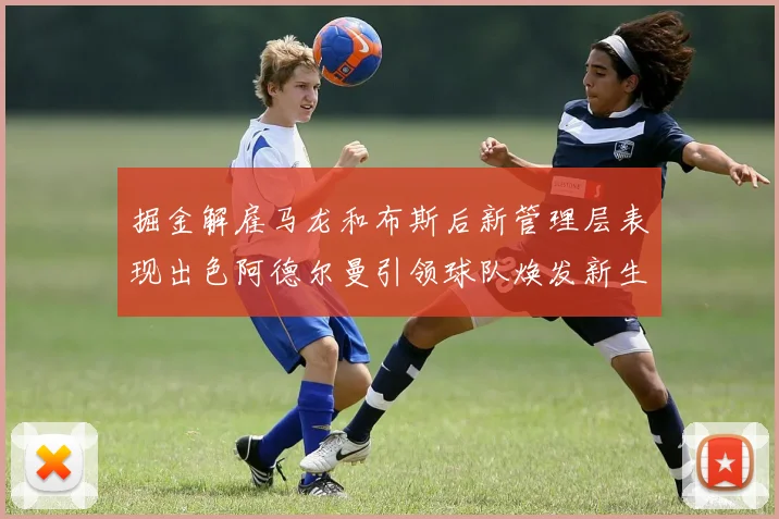 掘金解雇马龙和布斯后新管理层表现出色阿德尔曼引领球队焕发新生
