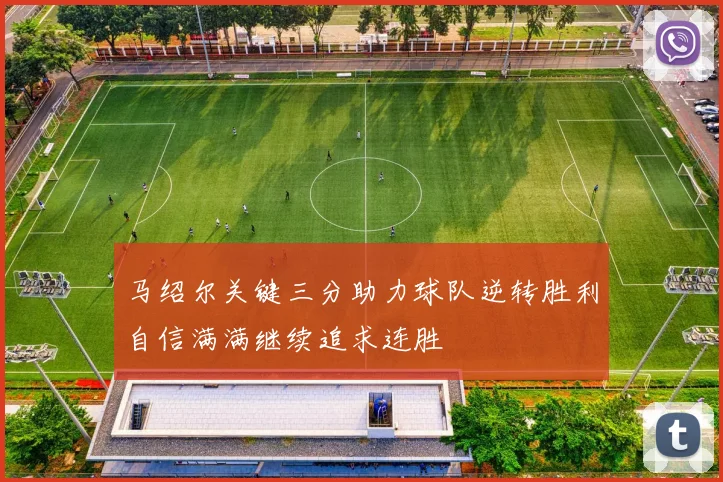 马绍尔关键三分助力球队逆转胜利自信满满继续追求连胜