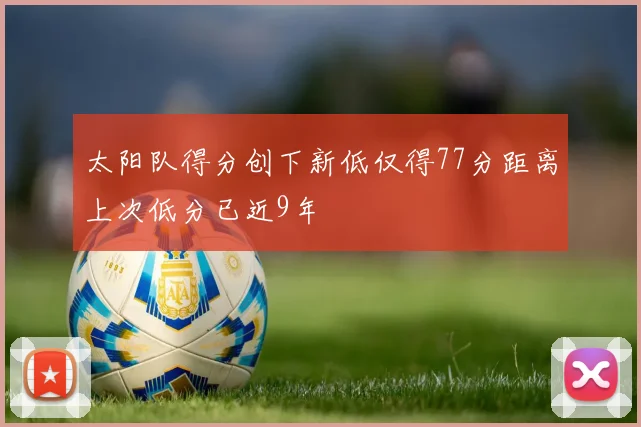 太阳队得分创下新低仅得77分距离上次低分已近9年
